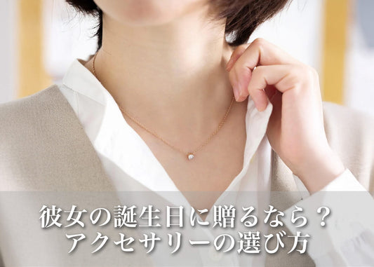 彼女の誕生日にアクセサリーを贈るなら？後悔しない選び方と喜ばれるデザインのヒント