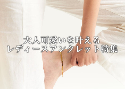 大人可愛いを叶えるレディースアンクレット｜人気ブランドと選び方のポイント